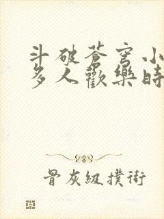 斗破苍穹小医仙多人欢乐时光