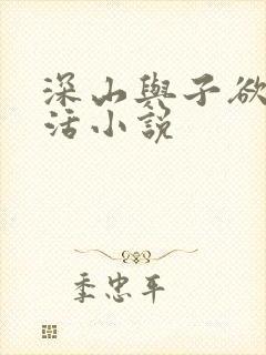 深山与子欲乱生活小说