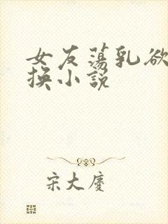 女友荡乳欲伦交换小说