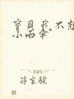 宝贝 我不想带小雨伞
