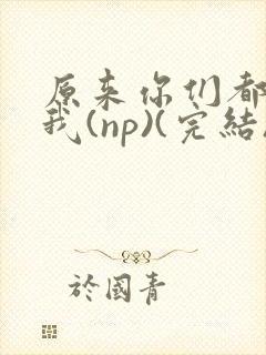 原来你们都想上我(np)(完结)