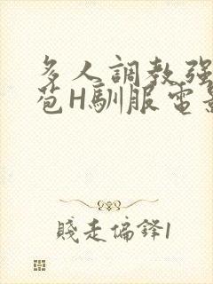 多人调教强行破苞H驯服电影