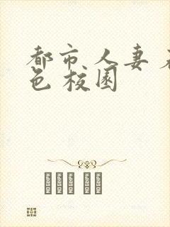 都市 人妻 春色 校园