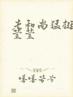 老和尚猛挺进她莹莹