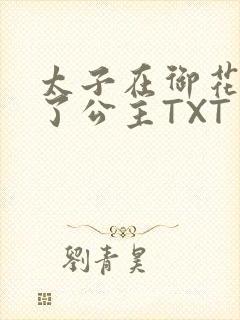 太子在御花园要了公主TXT