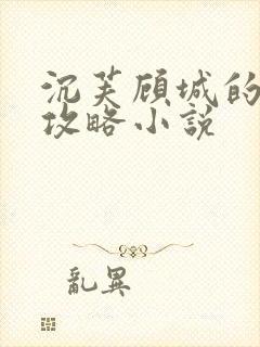 沉芙顾城的优质攻略小说