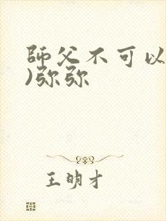 师父不可以(限)弥弥