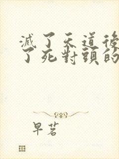 灭了天道后我成了死对头的师妹