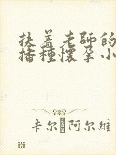 扶着老师的肥臀播种怀孕小说