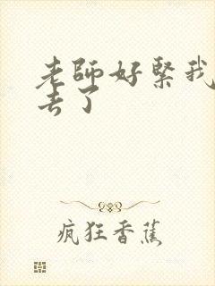 老师好紧我要进去了