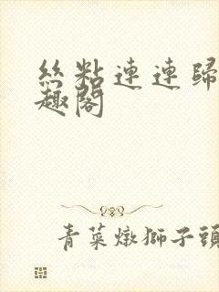 丝粘连连归寻笔趣阁