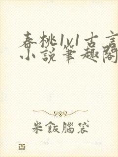 春桃1v1古言小说笔趣阁