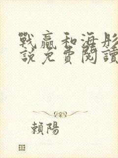 战赢和海彤的小说免费阅读无弹窗