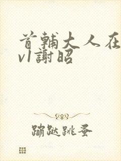 首辅大人在上1v1谢昭
