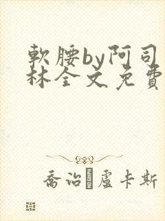 软腰by阿司匹林全文免费阅读
