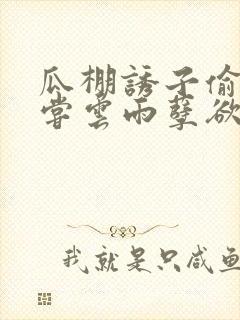 瓜棚诱子偷伦初尝云雨孽欲情缘