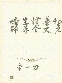 娇生惯养4ph归寻全文免费阅读