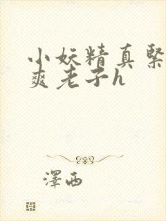 小妖精真紧h嘶爽老子h