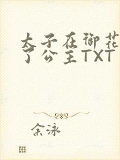 太子在御花园要了公主TXT