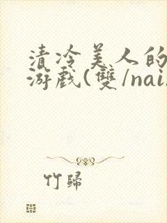 清冷美人的神奇游戏(双/nai)封面