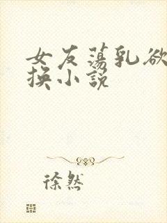 女友荡乳欲伦交换小说