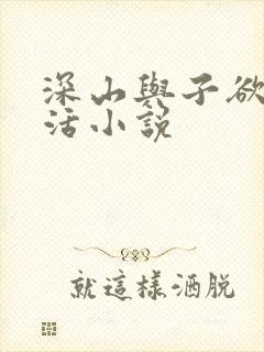 深山与子欲乱生活小说