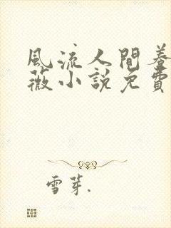 风流人间养父采薇小说免费笔趣阁