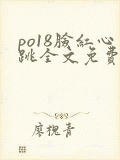 po18脸红心跳全文免费阅读笔趣阁