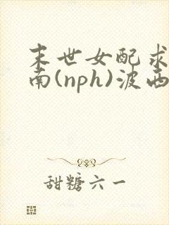 末世女配求生指南(nph)波西米亚封面