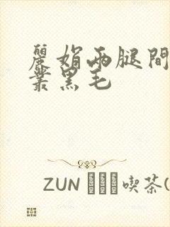 丽娟两腿间一大丛黑毛
