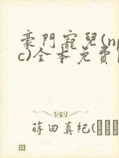 豪门宠儿(npc)全本免费阅读