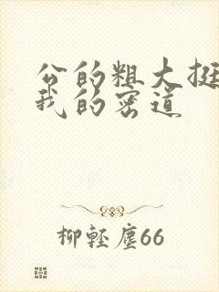 公的粗大挺进了我的密道
