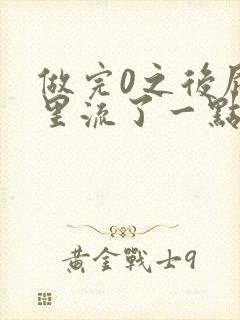 做完0之后屁股里流了一点血