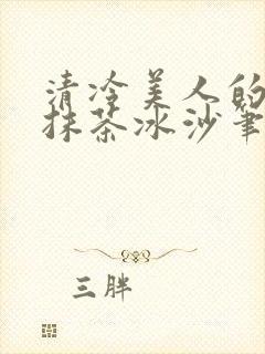 清冷美人的神奇抹茶冰沙笔趣阁