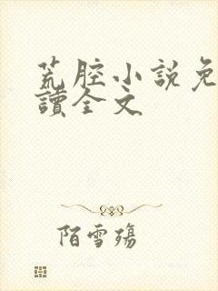 荒腔小说免费阅读全文