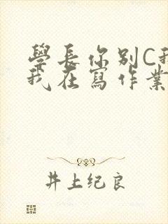 学长你别C我了我在写作业