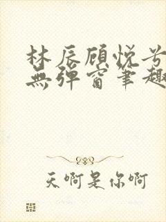林辰顾悦兮正版无弹窗笔趣阁