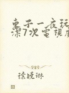 东子一夜玩弄白洁7次电视剧