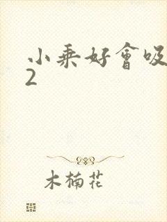 小乘好会吸1V2