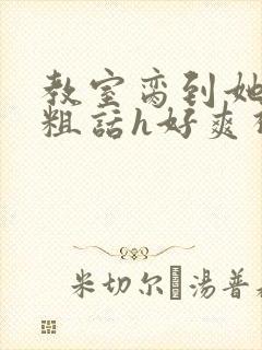 教室脔到她哭h粗话h好爽视频封面