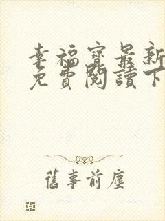 幸福宝最新章节免费阅读下载小说
