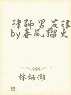 律师男友很难撩by春风榴火