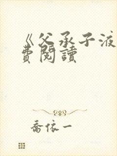 《父承子液》免费阅读