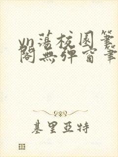 yn荡校园笔趣阁无弹窗笔趣阁