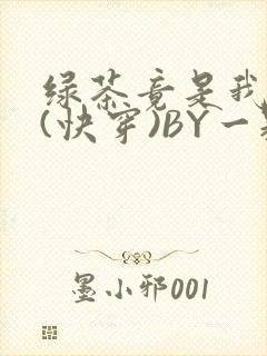 绿茶竟是我自己(快穿)BY一颗栗子