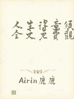 人生得意须纵欢全文免费观看