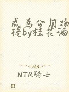 成为公用物品之后by桂花酒批发