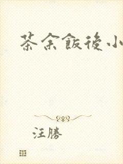 茶余饭后小说
