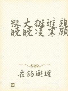 粗大挺进亲女h晓晓凌寒顾晓晓封面