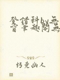登错科by无弹窗笔趣阁无弹窗